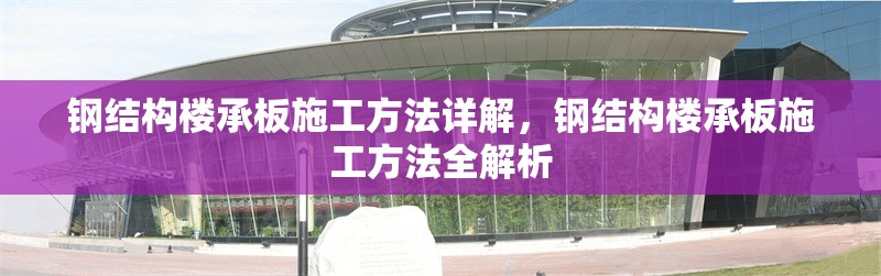 鋼結(jié)構(gòu)樓承板施工方法詳解，鋼結(jié)構(gòu)樓承板施工方法全解析 行業(yè)新聞