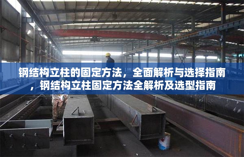 鋼結(jié)構(gòu)立柱的固定方法，全面解析與選擇指南，鋼結(jié)構(gòu)立柱固定方法全解析及選型指南