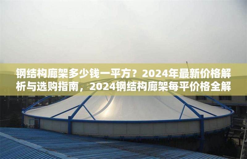 鋼結(jié)構(gòu)廊架多少錢一平方？2024年最新價(jià)格解析與選購指南，2024鋼結(jié)構(gòu)廊架每平價(jià)格全解析及選購 行業(yè)新聞