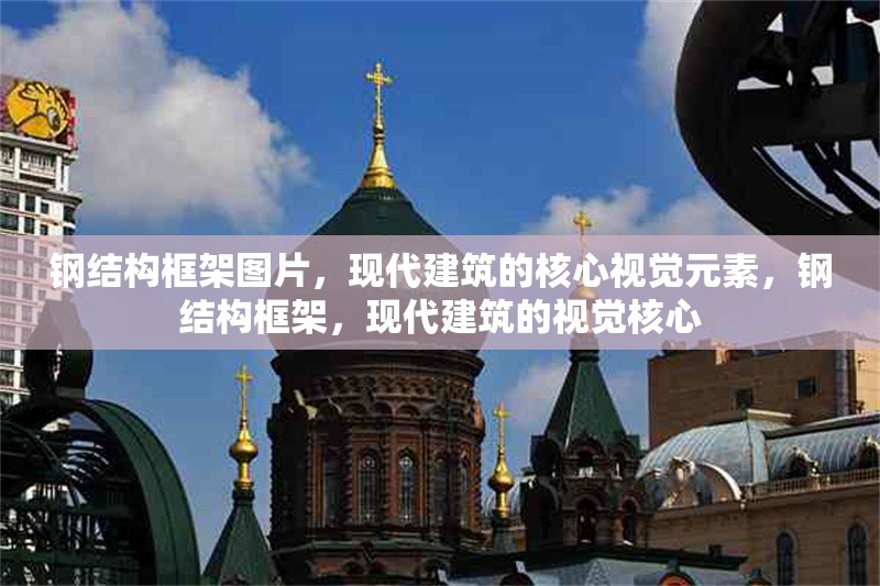 鋼結(jié)構(gòu)框架圖片，現(xiàn)代建筑的核心視覺(jué)元素，鋼結(jié)構(gòu)框架，現(xiàn)代建筑的視覺(jué)核心 行業(yè)新聞