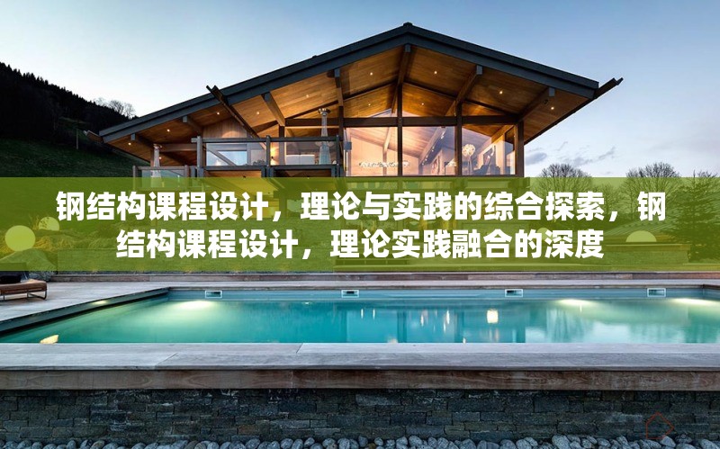 鋼結(jié)構(gòu)課程設(shè)計，理論與實踐的綜合探索，鋼結(jié)構(gòu)課程設(shè)計，理論實踐融合的深度