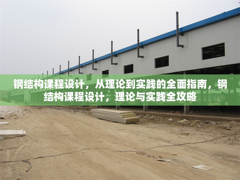 鋼結(jié)構(gòu)課程設(shè)計(jì)，從理論到實(shí)踐的全面指南，鋼結(jié)構(gòu)課程設(shè)計(jì)，理論與實(shí)踐全攻略