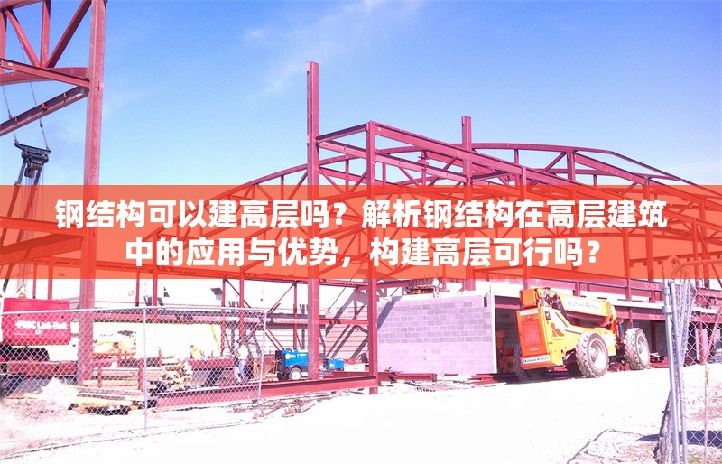 鋼結構可以建高層嗎？解析鋼結構在高層建筑中的應用與優(yōu)勢，構建高層可行嗎？ 行業(yè)新聞