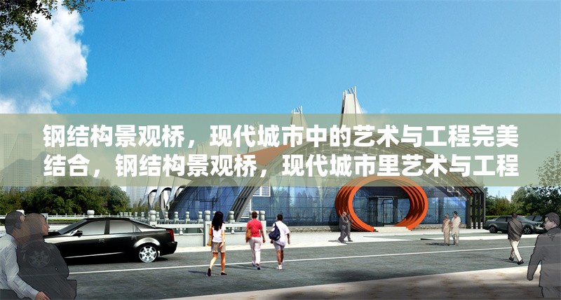 鋼結(jié)構(gòu)景觀橋，現(xiàn)代城市中的藝術(shù)與工程完美結(jié)合，鋼結(jié)構(gòu)景觀橋，現(xiàn)代城市里藝術(shù)與工程的完美融合
