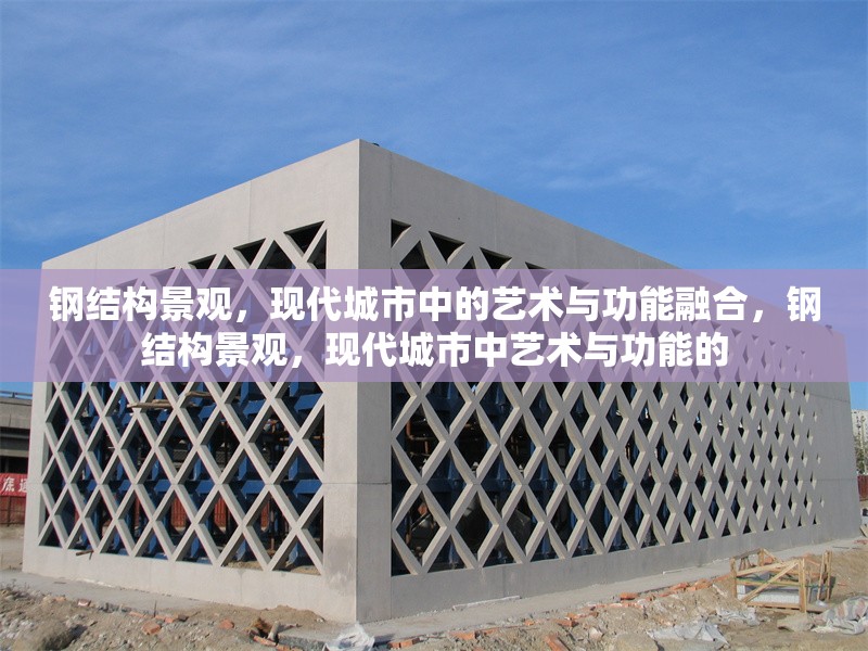 鋼結(jié)構(gòu)景觀，現(xiàn)代城市中的藝術(shù)與功能融合，鋼結(jié)構(gòu)景觀，現(xiàn)代城市中藝術(shù)與功能的 行業(yè)新聞