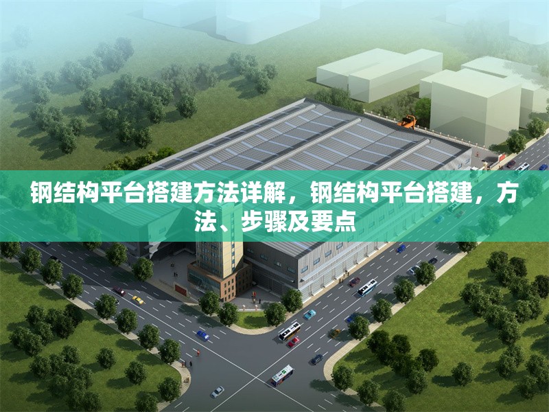 鋼結(jié)構(gòu)平臺搭建方法詳解，鋼結(jié)構(gòu)平臺搭建，方法、步驟及要點 行業(yè)新聞