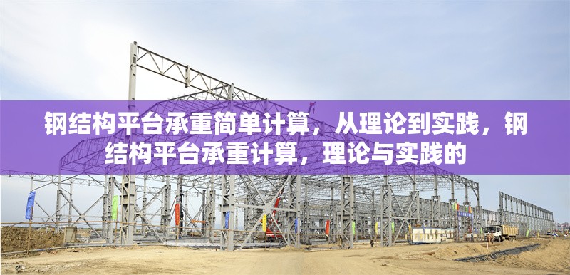 鋼結(jié)構(gòu)平臺(tái)承重簡(jiǎn)單計(jì)算，從理論到實(shí)踐，鋼結(jié)構(gòu)平臺(tái)承重計(jì)算，理論與實(shí)踐的 行業(yè)新聞