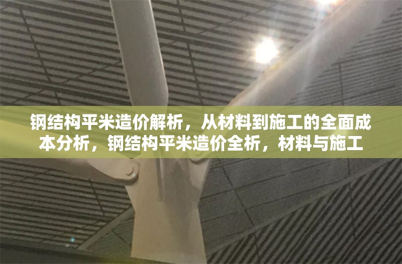 鋼結(jié)構(gòu)平米造價解析，從材料到施工的全面成本分析，鋼結(jié)構(gòu)平米造價全析，材料與施工