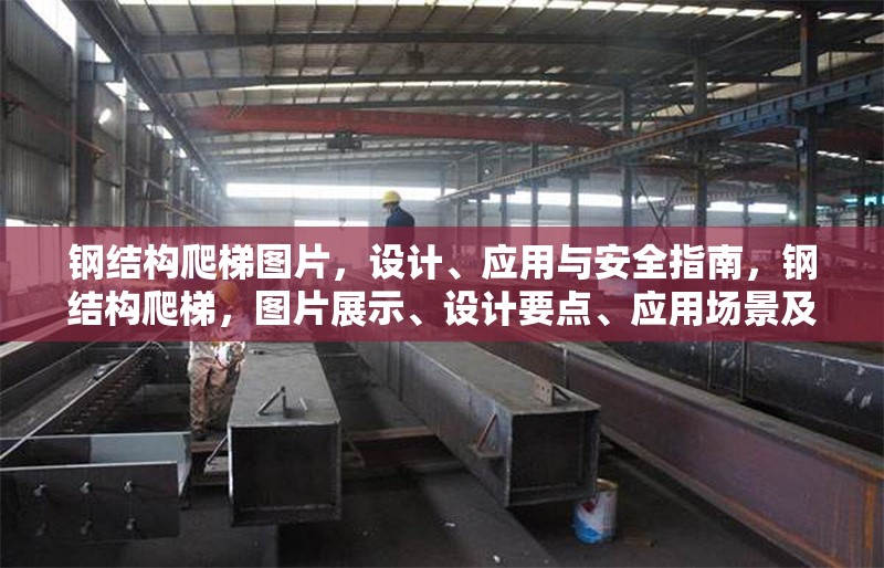 鋼結(jié)構(gòu)爬梯圖片，設(shè)計(jì)、應(yīng)用與安全指南，鋼結(jié)構(gòu)爬梯，圖片展示、設(shè)計(jì)要點(diǎn)、應(yīng)用場(chǎng)景及安全指南