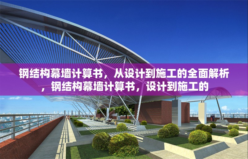 鋼結(jié)構(gòu)幕墻計算書，從設(shè)計到施工的全面解析，鋼結(jié)構(gòu)幕墻計算書，設(shè)計到施工的