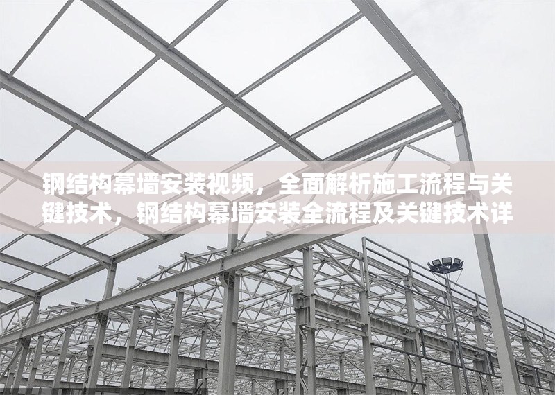 鋼結(jié)構(gòu)幕墻安裝視頻，全面解析施工流程與關(guān)鍵技術(shù)，鋼結(jié)構(gòu)幕墻安裝全流程及關(guān)鍵技術(shù)詳解視頻
