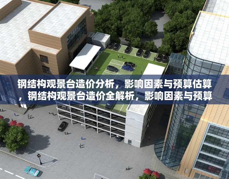 鋼結(jié)構(gòu)觀景臺造價分析，影響因素與預算估算，鋼結(jié)構(gòu)觀景臺造價全解析，影響因素與預算估算要點