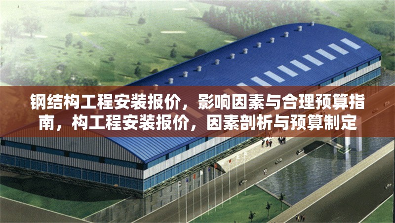鋼結(jié)構(gòu)工程安裝報(bào)價(jià)，影響因素與合理預(yù)算指南，構(gòu)工程安裝報(bào)價(jià)，因素剖析與預(yù)算制定
