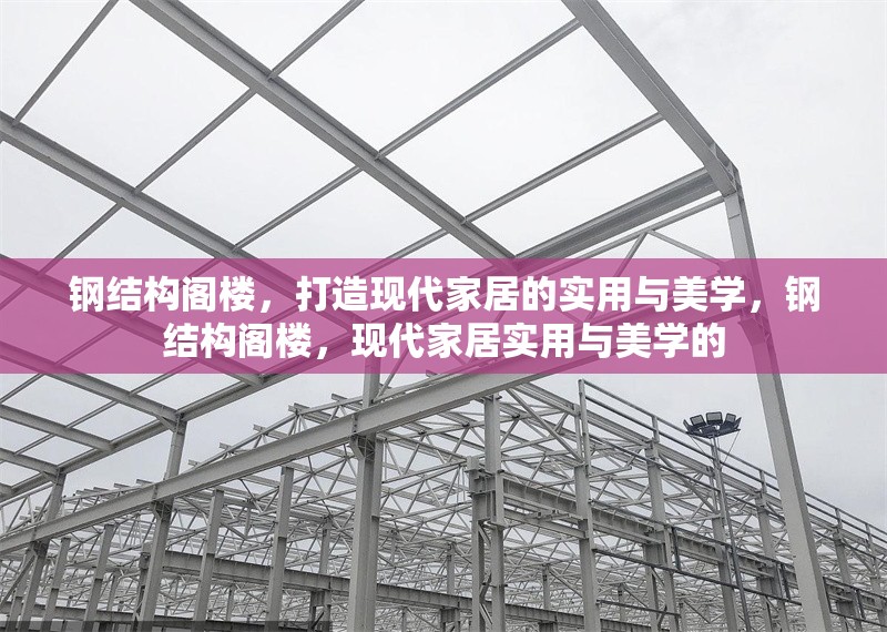 鋼結(jié)構(gòu)閣樓，打造現(xiàn)代家居的實(shí)用與美學(xué)，鋼結(jié)構(gòu)閣樓，現(xiàn)代家居實(shí)用與美學(xué)的 行業(yè)新聞