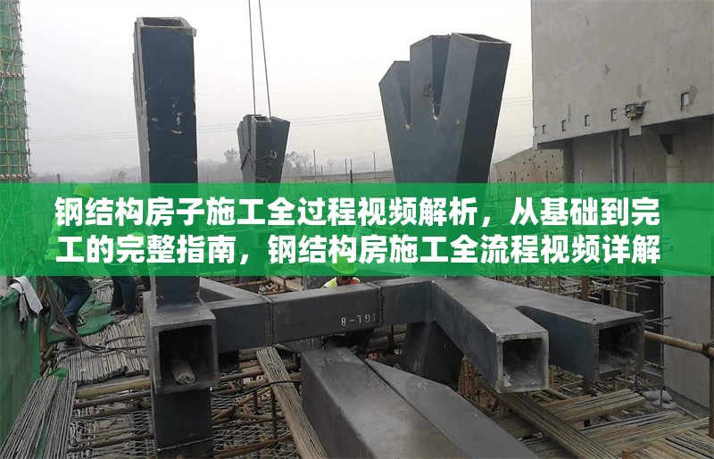 鋼結(jié)構(gòu)房子施工全過程視頻解析，從基礎(chǔ)到完工的完整指南，鋼結(jié)構(gòu)房施工全流程視頻詳解，從基礎(chǔ)到竣工完整指南 行業(yè)新聞