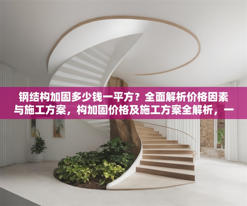鋼結(jié)構(gòu)加固多少錢一平方？全面解析價格因素與施工方案，構(gòu)加固價格及施工方案全解析，一