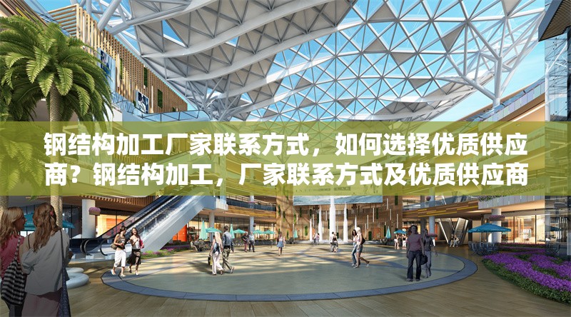 鋼結(jié)構(gòu)加工廠家聯(lián)系方式，如何選擇優(yōu)質(zhì)供應(yīng)商？鋼結(jié)構(gòu)加工，廠家聯(lián)系方式及優(yōu)質(zhì)供應(yīng)商選擇 行業(yè)新聞