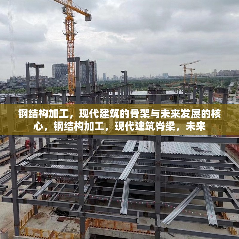 鋼結(jié)構(gòu)加工，現(xiàn)代建筑的骨架與未來發(fā)展的核心，鋼結(jié)構(gòu)加工，現(xiàn)代建筑脊梁，未來 行業(yè)新聞
