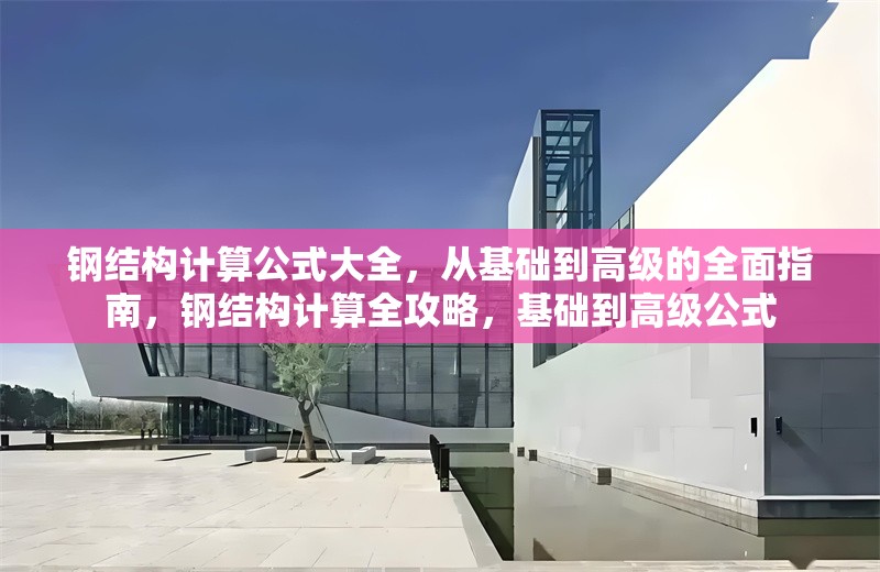 鋼結(jié)構(gòu)計算公式大全，從基礎(chǔ)到高級的全面指南，鋼結(jié)構(gòu)計算全攻略，基礎(chǔ)到高級公式
