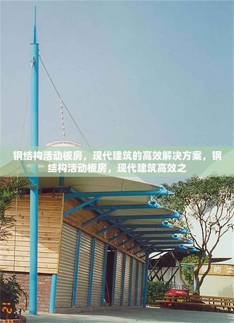 鋼結(jié)構(gòu)活動板房，現(xiàn)代建筑的高效解決方案，鋼結(jié)構(gòu)活動板房，現(xiàn)代建筑高效之 行業(yè)新聞