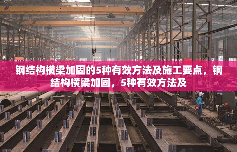 鋼結(jié)構(gòu)橫梁加固的5種有效方法及施工要點(diǎn)，鋼結(jié)構(gòu)橫梁加固，5種有效方法及