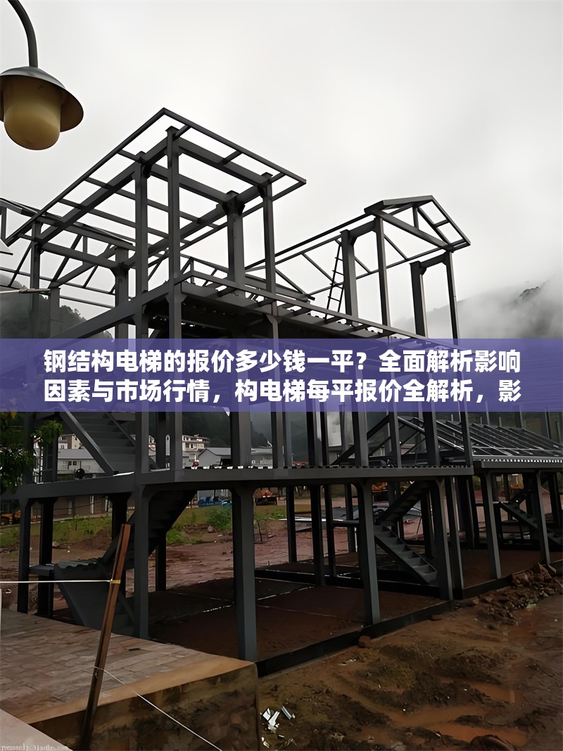 鋼結(jié)構(gòu)電梯的報價多少錢一平？全面解析影響因素與市場行情，構(gòu)電梯每平報價全解析，影響因素與