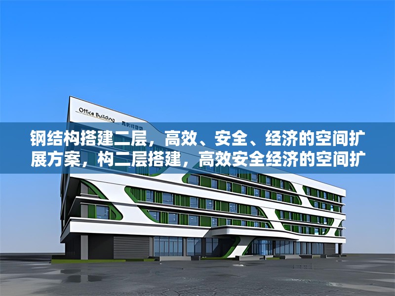 鋼結(jié)構(gòu)搭建二層，高效、安全、經(jīng)濟(jì)的空間擴(kuò)展方案，構(gòu)二層搭建，高效安全經(jīng)濟(jì)的空間擴(kuò)展