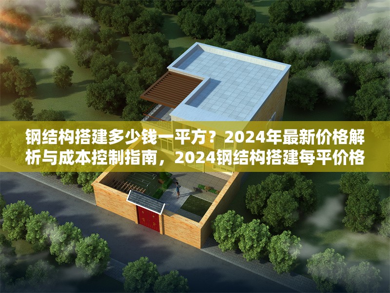 鋼結(jié)構(gòu)搭建多少錢一平方？2024年最新價(jià)格解析與成本控制指南，2024鋼結(jié)構(gòu)搭建每平價(jià)格揭秘及成本把控要點(diǎn) 行業(yè)新聞