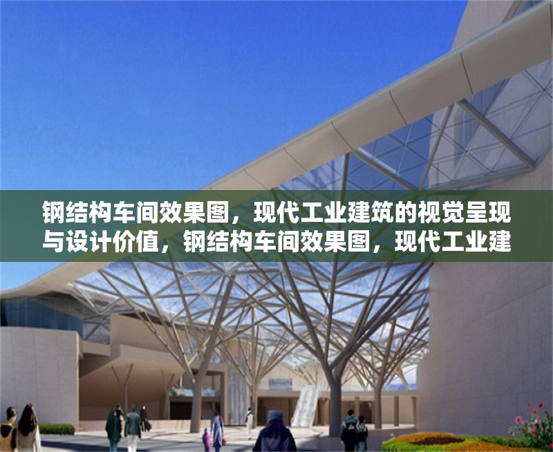 鋼結(jié)構(gòu)車間效果圖，現(xiàn)代工業(yè)建筑的視覺(jué)呈現(xiàn)與設(shè)計(jì)價(jià)值，鋼結(jié)構(gòu)車間效果圖，現(xiàn)代工業(yè)建筑的視覺(jué)呈現(xiàn)與設(shè)計(jì)價(jià)值解析 行業(yè)新聞
