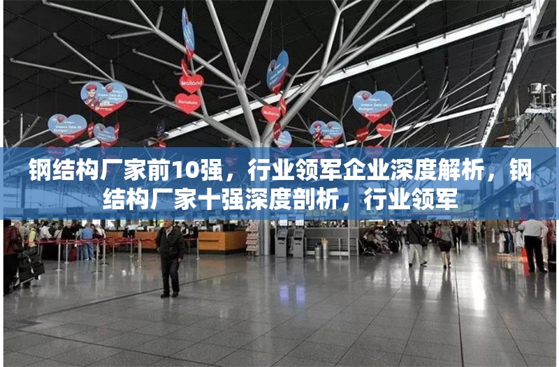 鋼結(jié)構(gòu)廠家前10強，行業(yè)領(lǐng)軍企業(yè)深度解析，鋼結(jié)構(gòu)廠家十強深度剖析，行業(yè)領(lǐng)軍
