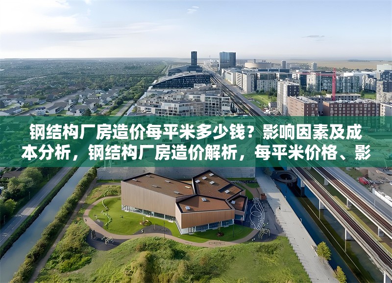鋼結構廠房造價每平米多少錢？影響因素及成本分析，鋼結構廠房造價解析，每平米價格、影響因素與成本分析