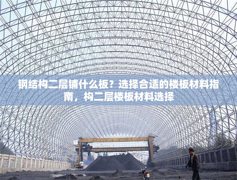 鋼結(jié)構(gòu)二層鋪什么板？選擇合適的樓板材料指南，構(gòu)二層樓板材料選擇 行業(yè)新聞
