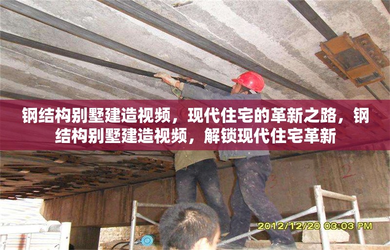 鋼結(jié)構(gòu)別墅建造視頻，現(xiàn)代住宅的革新之路，鋼結(jié)構(gòu)別墅建造視頻，解鎖現(xiàn)代住宅革新