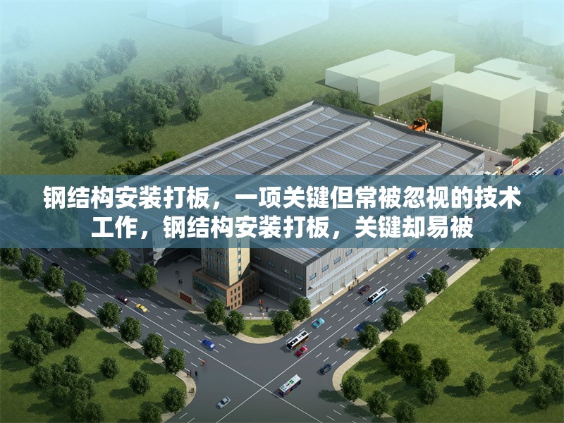 鋼結(jié)構(gòu)安裝打板，一項關(guān)鍵但常被忽視的技術(shù)工作，鋼結(jié)構(gòu)安裝打板，關(guān)鍵卻易被 行業(yè)新聞