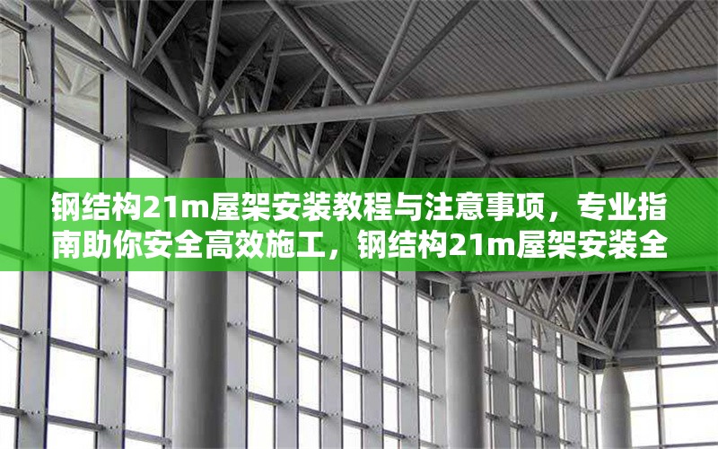 鋼結構21m屋架安裝教程與注意事項，專業(yè)指南助你安全高效施工，鋼結構21m屋架安裝全攻略，安全高效施工指南 行業(yè)新聞