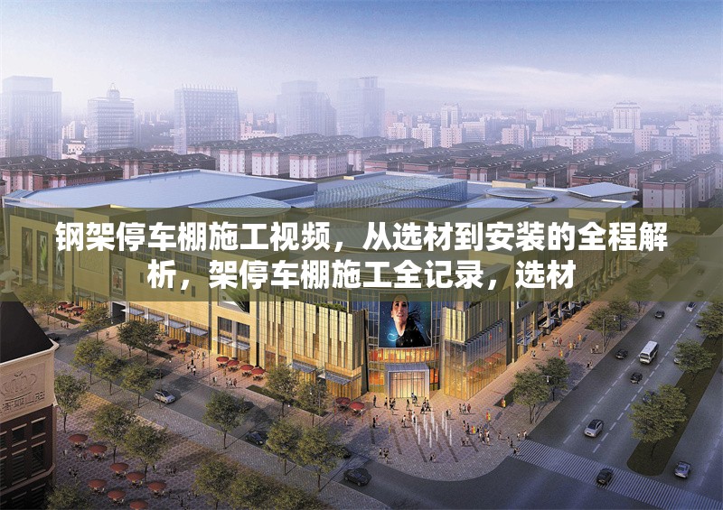 鋼架停車棚施工視頻，從選材到安裝的全程解析，架停車棚施工全記錄，選材 行業(yè)新聞