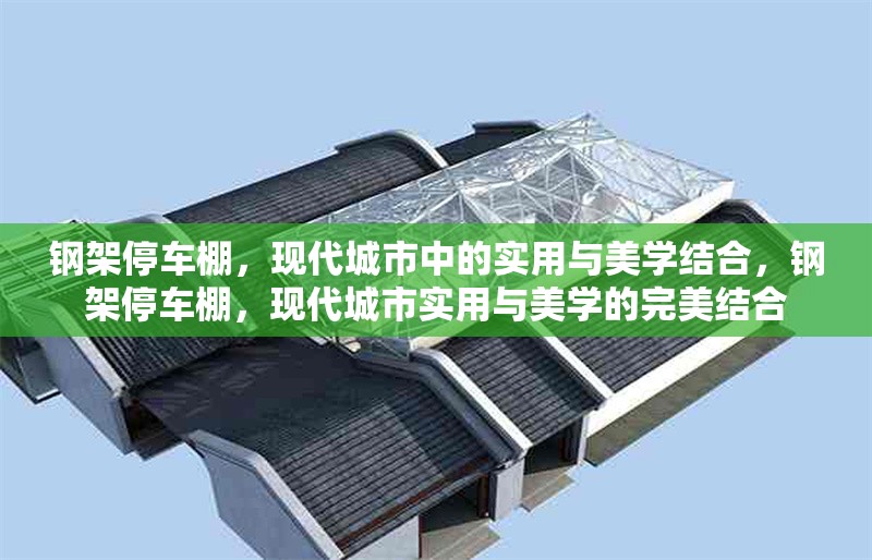 鋼架停車棚，現(xiàn)代城市中的實(shí)用與美學(xué)結(jié)合，鋼架停車棚，現(xiàn)代城市實(shí)用與美學(xué)的完美結(jié)合
