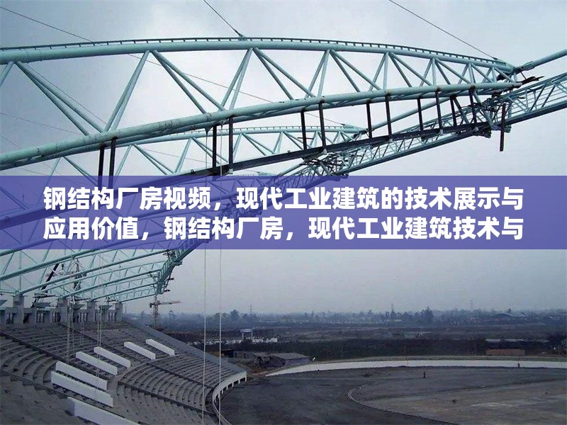 鋼結(jié)構(gòu)廠房視頻，現(xiàn)代工業(yè)建筑的技術(shù)展示與應(yīng)用價值，鋼結(jié)構(gòu)廠房，現(xiàn)代工業(yè)建筑技術(shù)與應(yīng)用