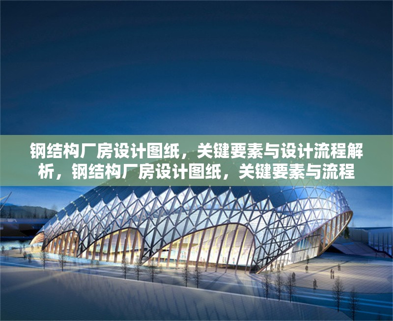 鋼結(jié)構(gòu)廠房設計圖紙，關鍵要素與設計流程解析，鋼結(jié)構(gòu)廠房設計圖紙，關鍵要素與流程