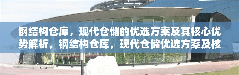 鋼結構倉庫，現(xiàn)代倉儲的優(yōu)選方案及其核心優(yōu)勢解析，鋼結構倉庫，現(xiàn)代倉儲優(yōu)選方案及核心 行業(yè)新聞